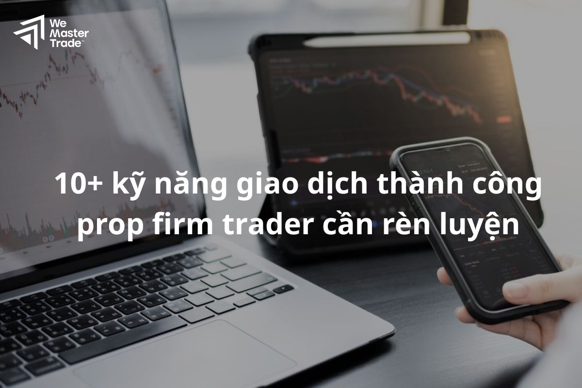 10+ kỹ năng giao dịch thành công prop firm trader cần rèn luyện